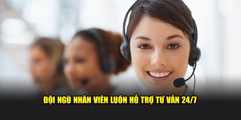 Đội ngũ nhân viên luôn sẵn sàng hỗ trợ tư vấn khách hàng 24/7 