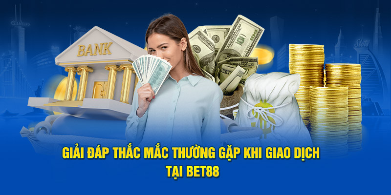 Giải đáp thắc mắc thường gặp khi giao dịch tại Bet88