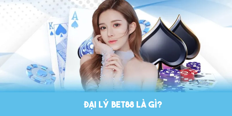 Tìm hiểu khái niệm đại lý Bet88 