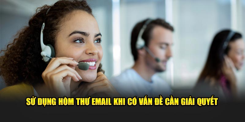 Sử dụng hòm thư Email khi có vấn đề cần giải quyết 